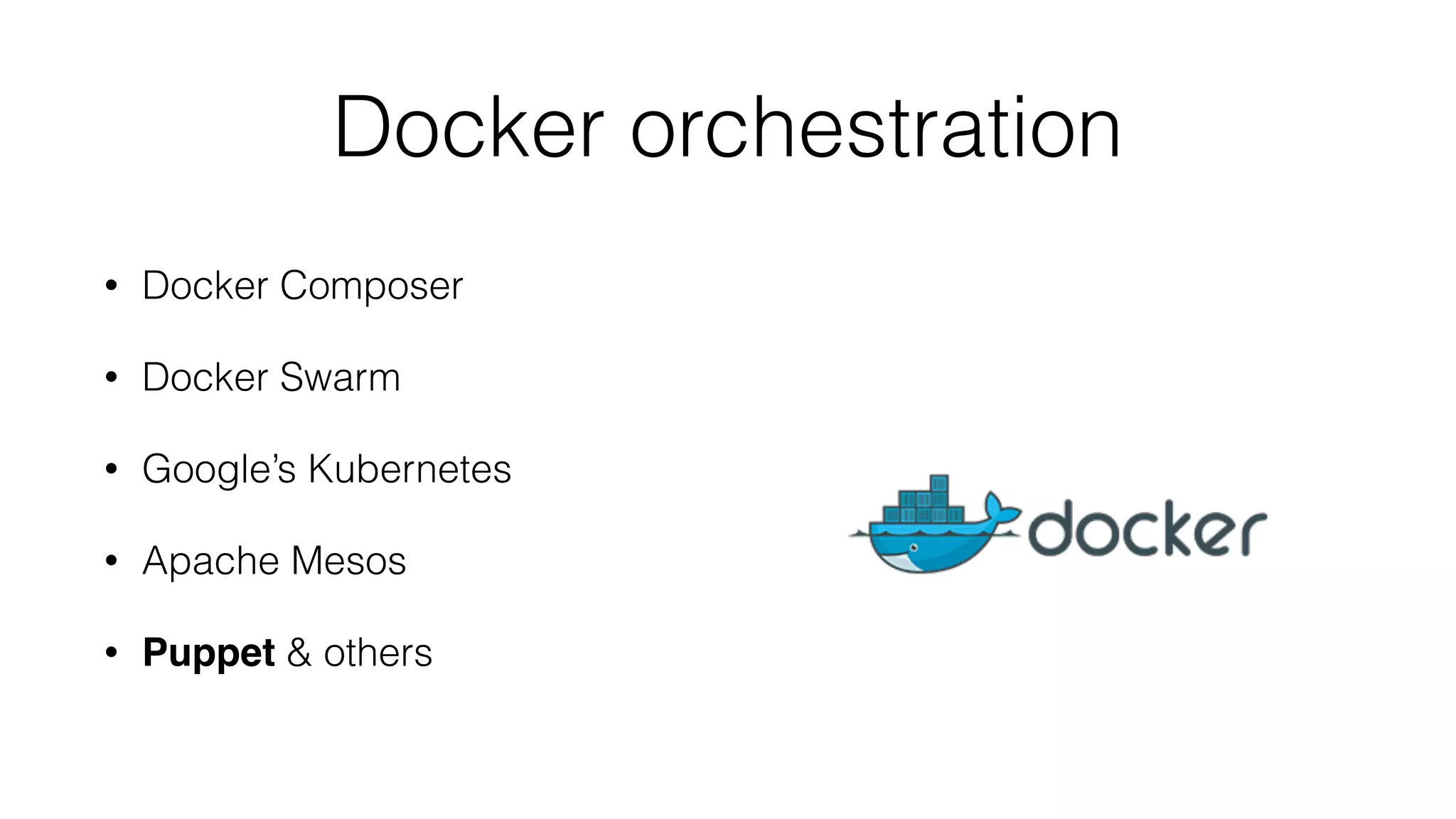 Docker orchestration
• Docker Composer
• Docker Swarm
• Google’s Kubernetes
• Apache Mesos
• Puppet & others
 