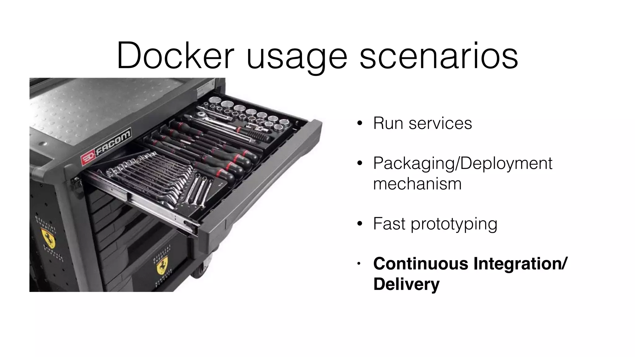 Docker usage scenarios
• Run services
• Packaging/Deployment
mechanism
• Fast prototyping
• Continuous Integration/
Delivery
 