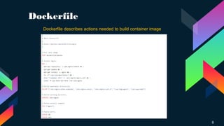 Dockerfile
8
Dockerfile describes actions needed to build container image
 