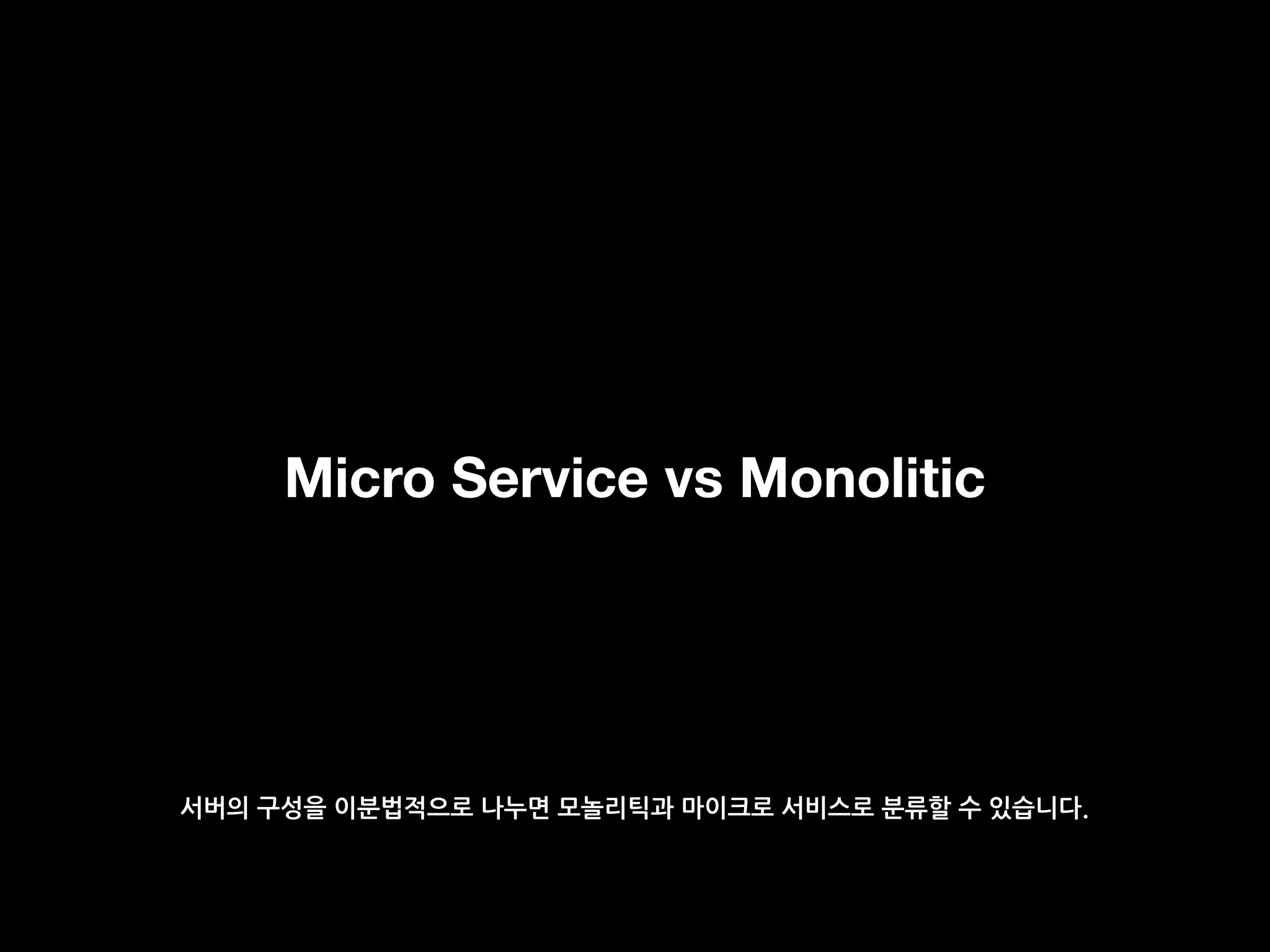 Micro Service vs Monolitic
서버의 구성을 이분법적으로 나누면 모놀리틱과 마이크로 서비스로 분류할 수 있습니다.
 