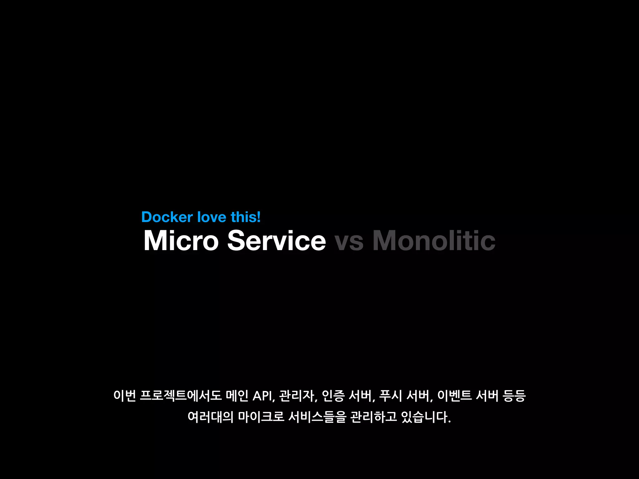 Micro Service vs Monolitic
Docker love this!
이번 프로젝트에서도 메인 API, 관리자, 인증 서버, 푸시 서버, 이벤트 서버 등등
여러대의 마이크로 서비스들을 관리하고 있습니다.
 