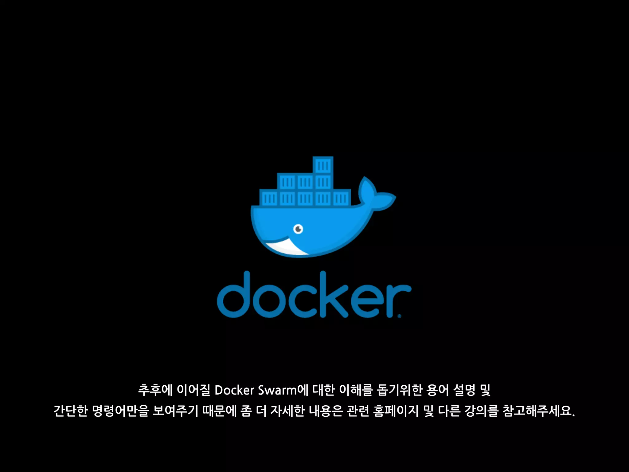 추후에 이어질 Docker Swarm에 대한 이해를 돕기위한 용어 설명 및
간단한 명령어만을 보여주기 때문에 좀 더 자세한 내용은 관련 홈페이지 및 다른 강의를 참고해주세요.
 