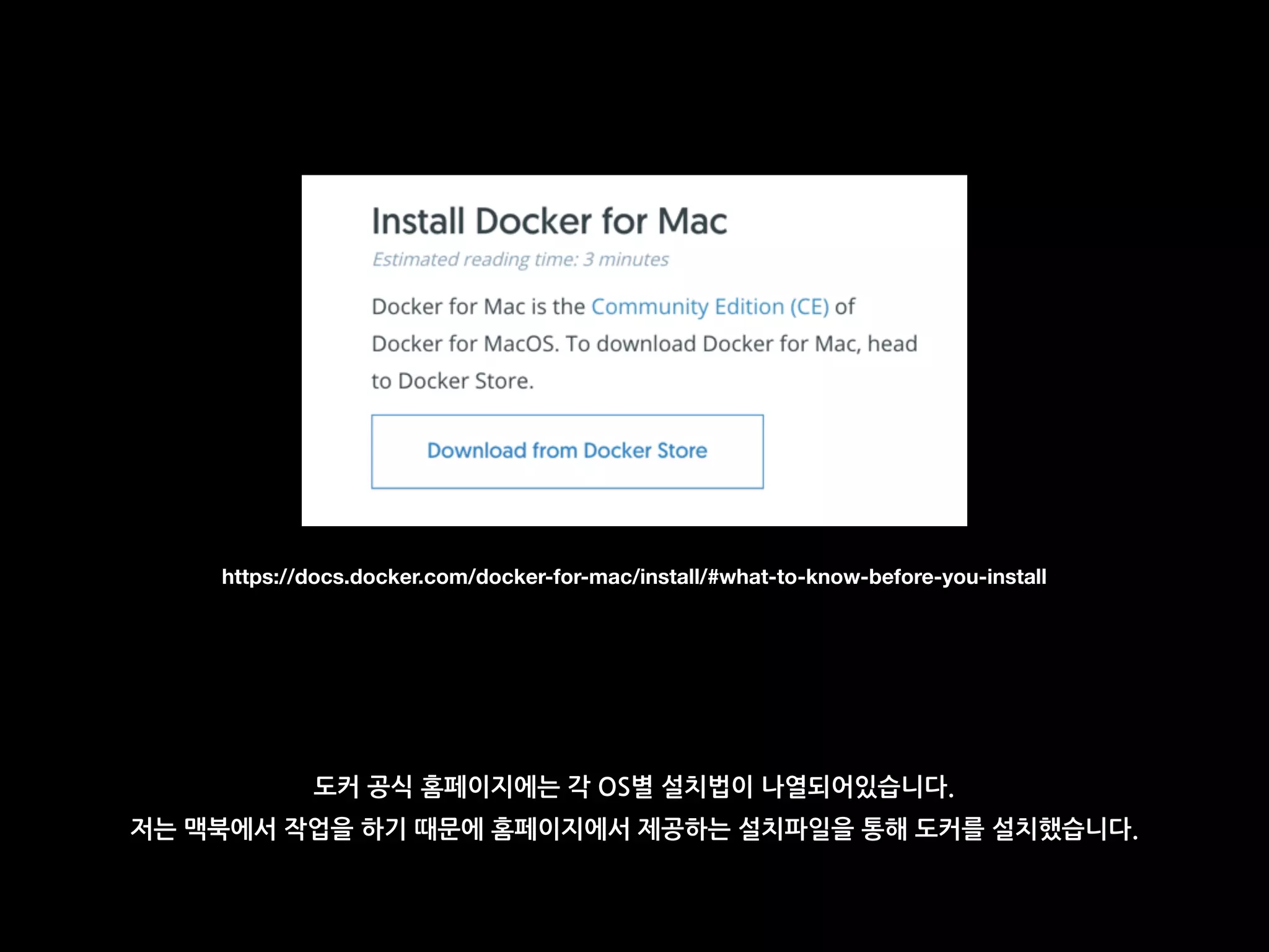 도커 공식 홈페이지에는 각 OS별 설치법이 나열되어있습니다.
저는 맥북에서 작업을 하기 때문에 홈페이지에서 제공하는 설치파일을 통해 도커를 설치했습니다.
https://docs.docker.com/docker-for-mac/install/#what-to-know-before-you-install
 