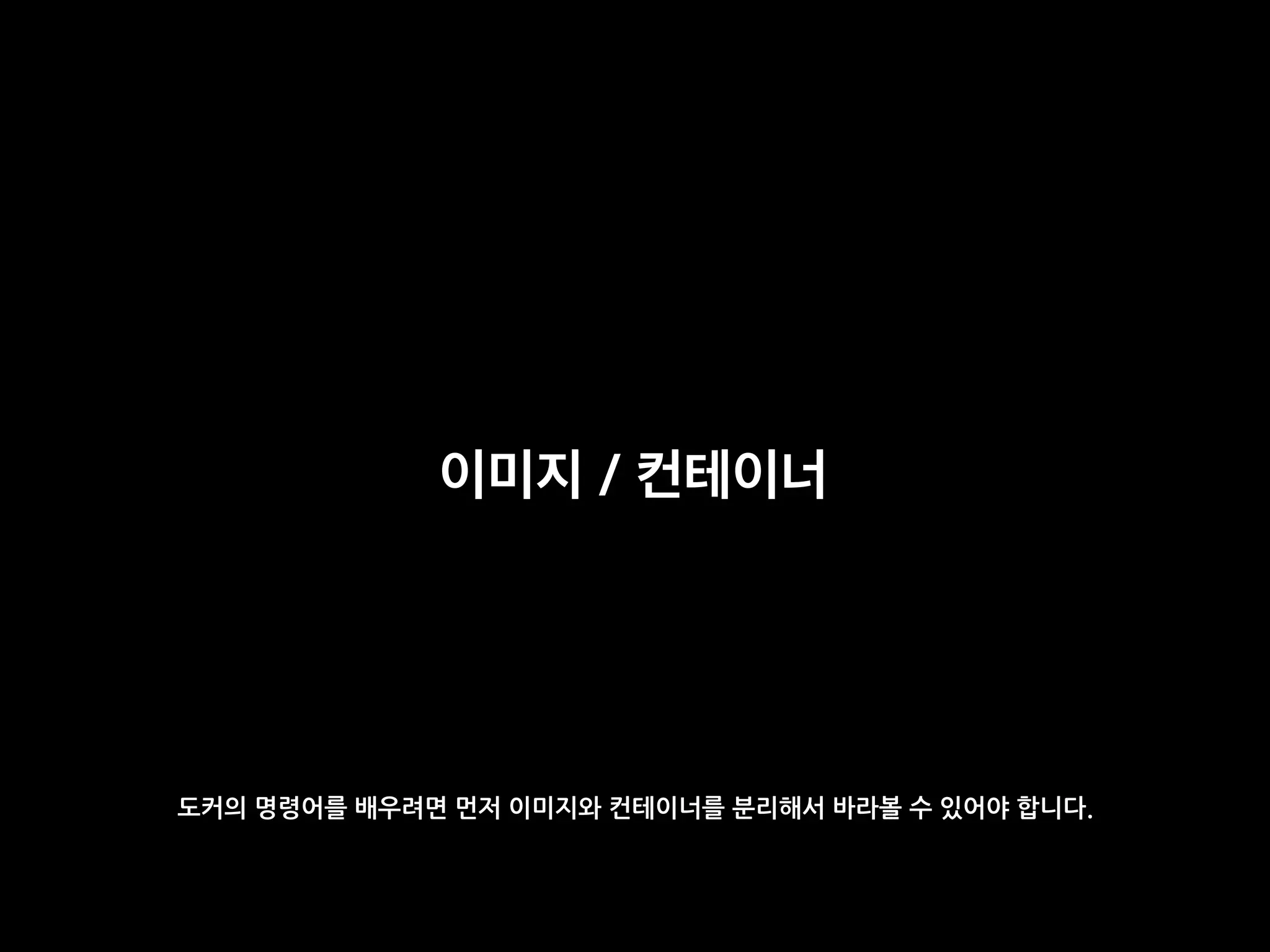 이미지 / 컨테이너
도커의 명령어를 배우려면 먼저 이미지와 컨테이너를 분리해서 바라볼 수 있어야 합니다.
 
