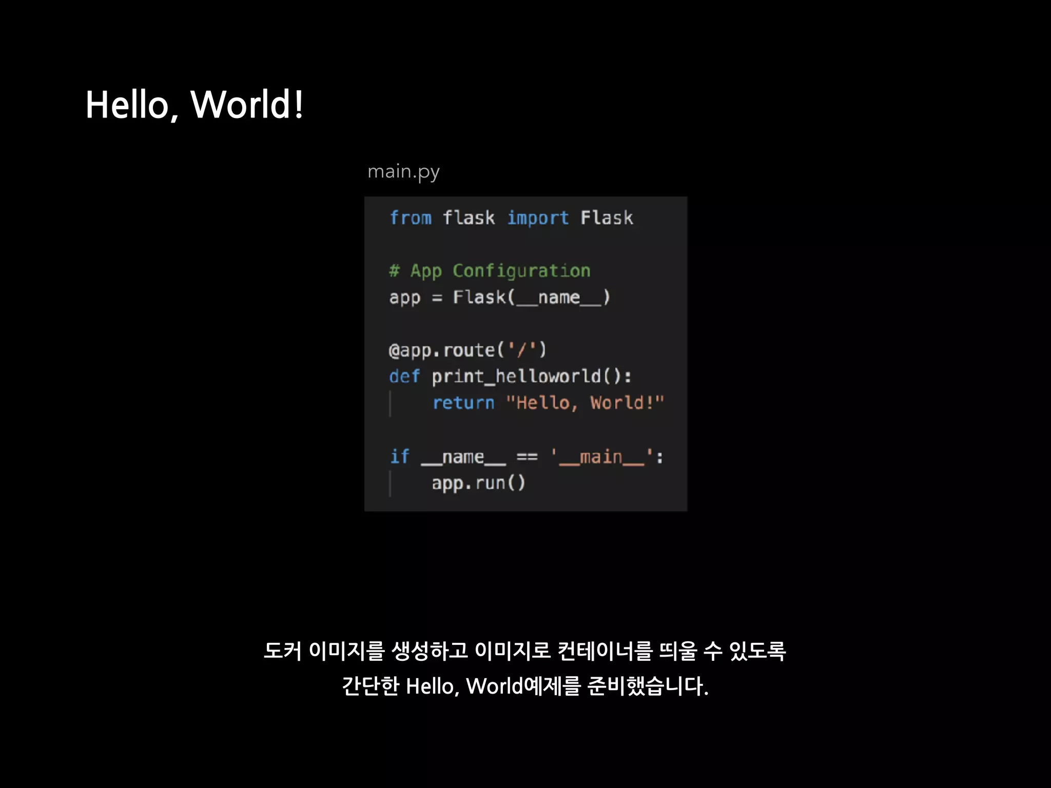 main.py
Hello, World!
도커 이미지를 생성하고 이미지로 컨테이너를 띄울 수 있도록
간단한 Hello, World예제를 준비했습니다.
 
