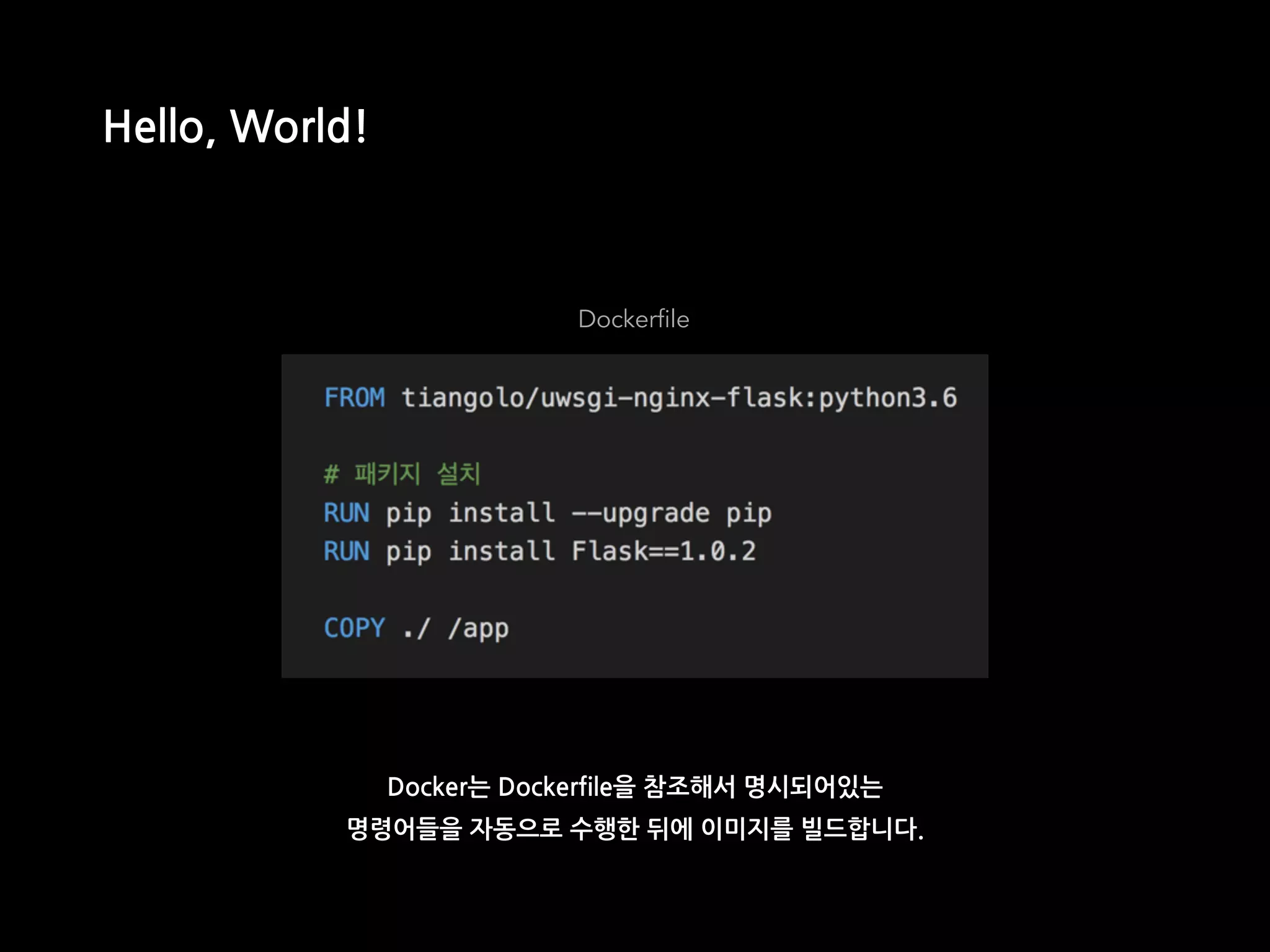 Dockerfile
Hello, World!
Docker는 Dockerfile을 참조해서 명시되어있는
명령어들을 자동으로 수행한 뒤에 이미지를 빌드합니다.
 