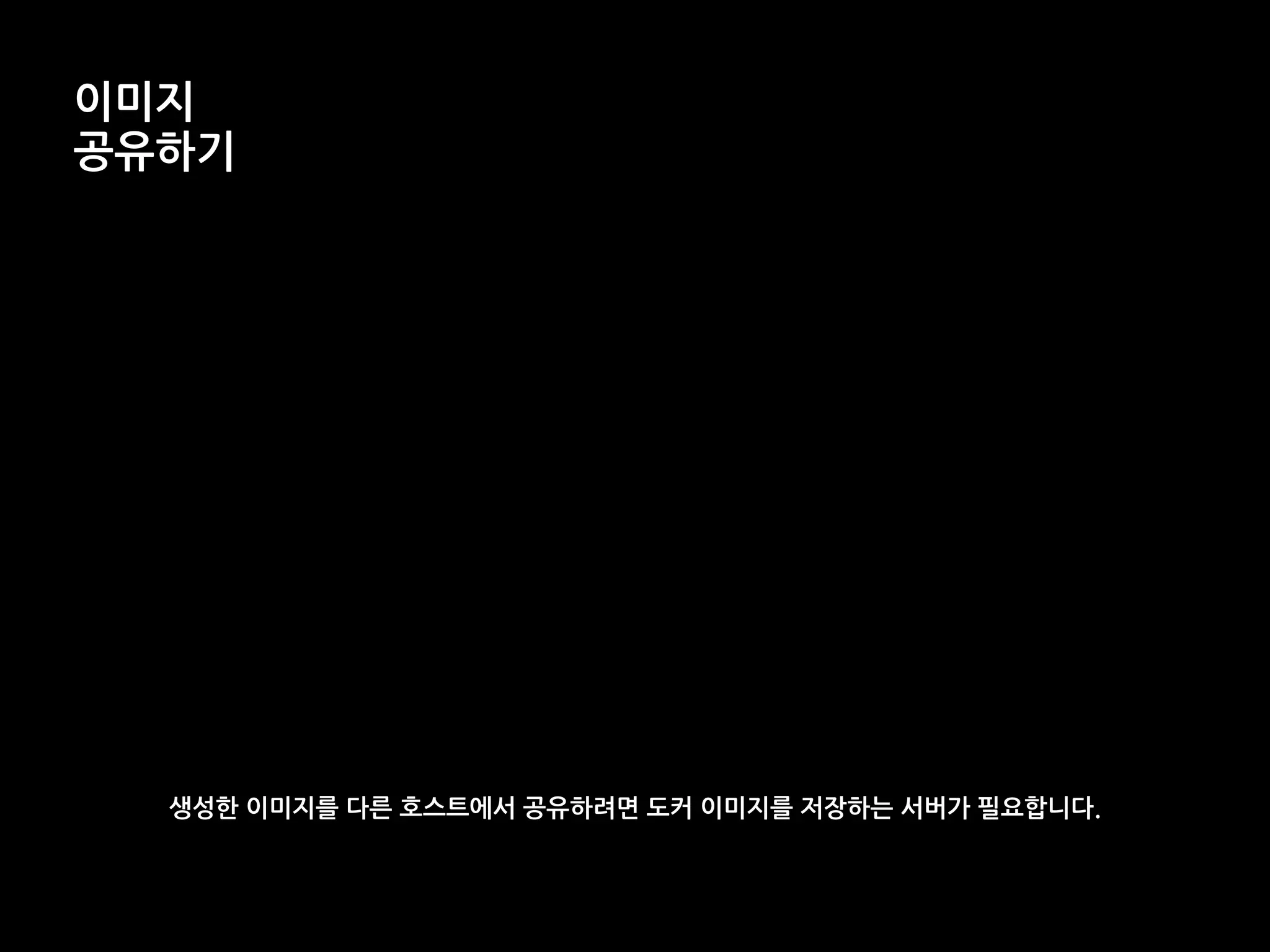 이미지
공유하기
생성한 이미지를 다른 호스트에서 공유하려면 도커 이미지를 저장하는 서버가 필요합니다.
 