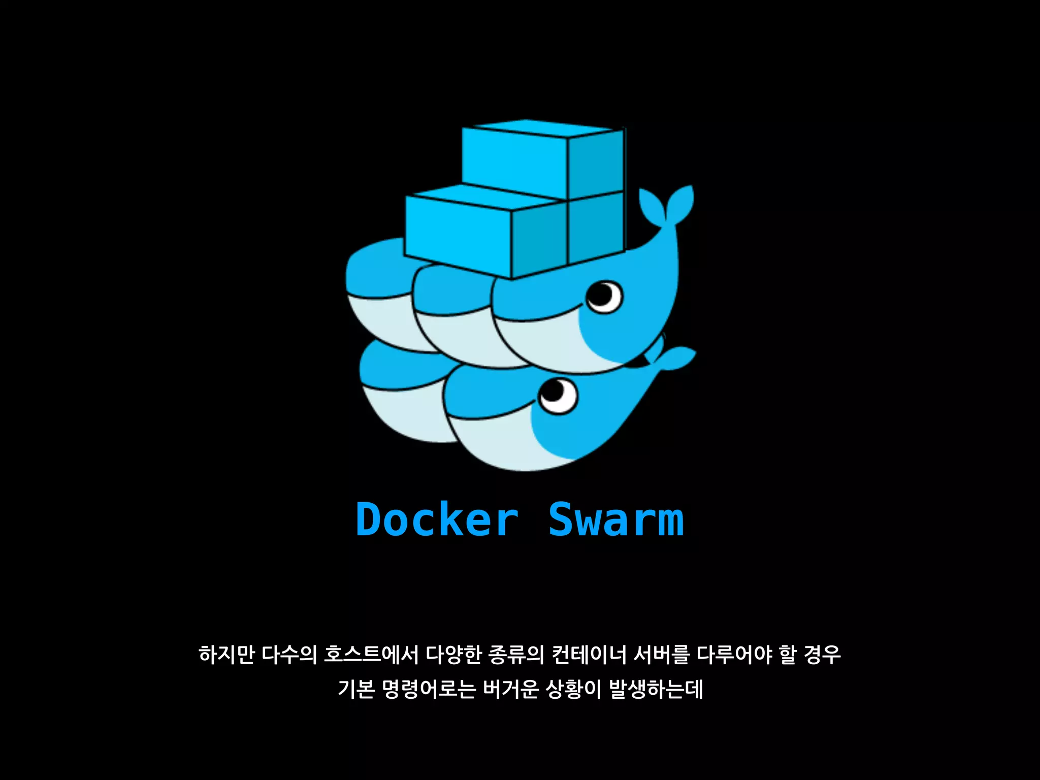 Docker Swarm
하지만 다수의 호스트에서 다양한 종류의 컨테이너 서버를 다루어야 할 경우
기본 명령어로는 버거운 상황이 발생하는데
 