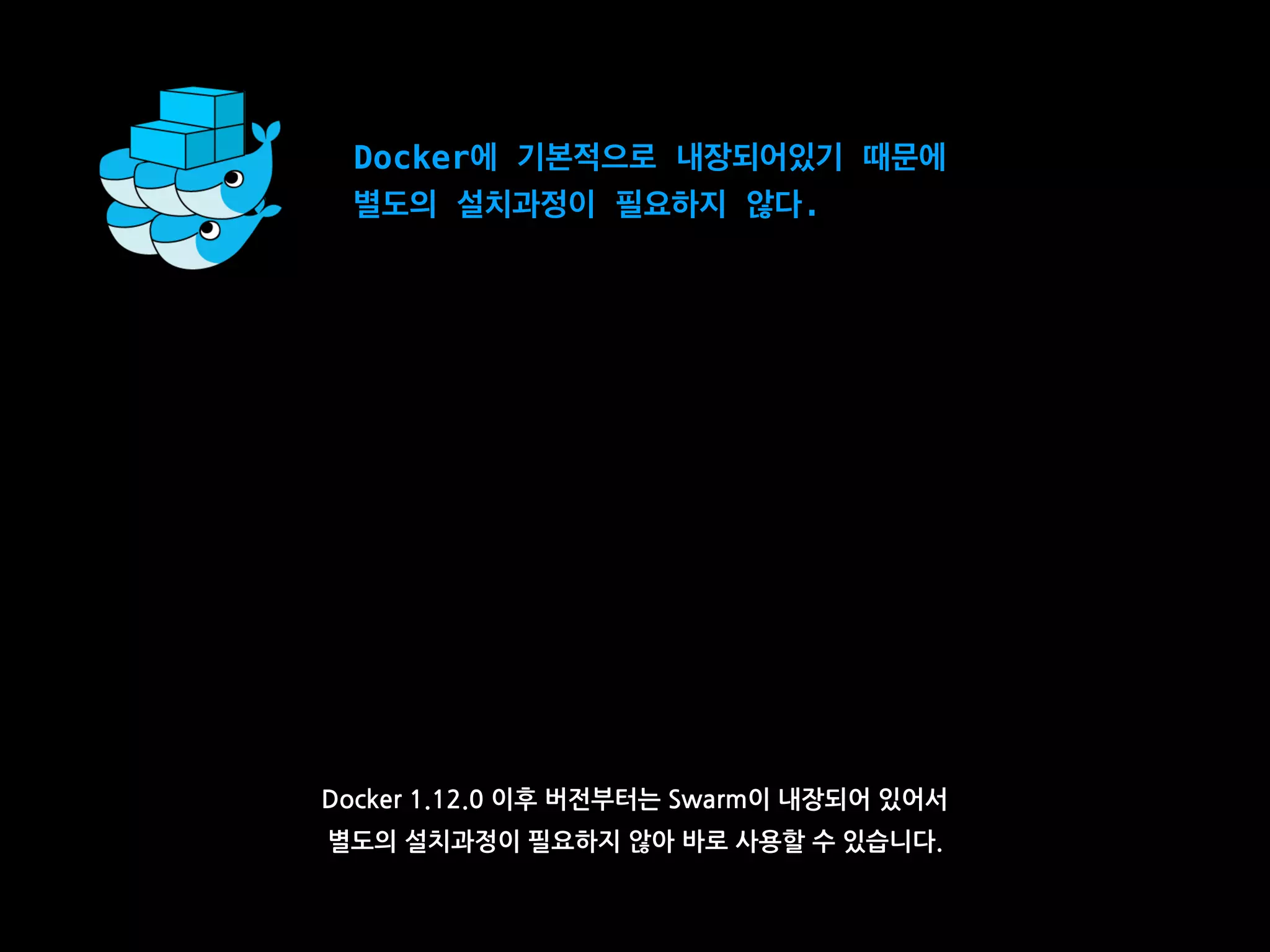 Docker에 기본적으로 내장되어있기 때문에
별도의 설치과정이 필요하지 않다.
Docker 1.12.0 이후 버전부터는 Swarm이 내장되어 있어서
별도의 설치과정이 필요하지 않아 바로 사용할 수 있습니다.
 