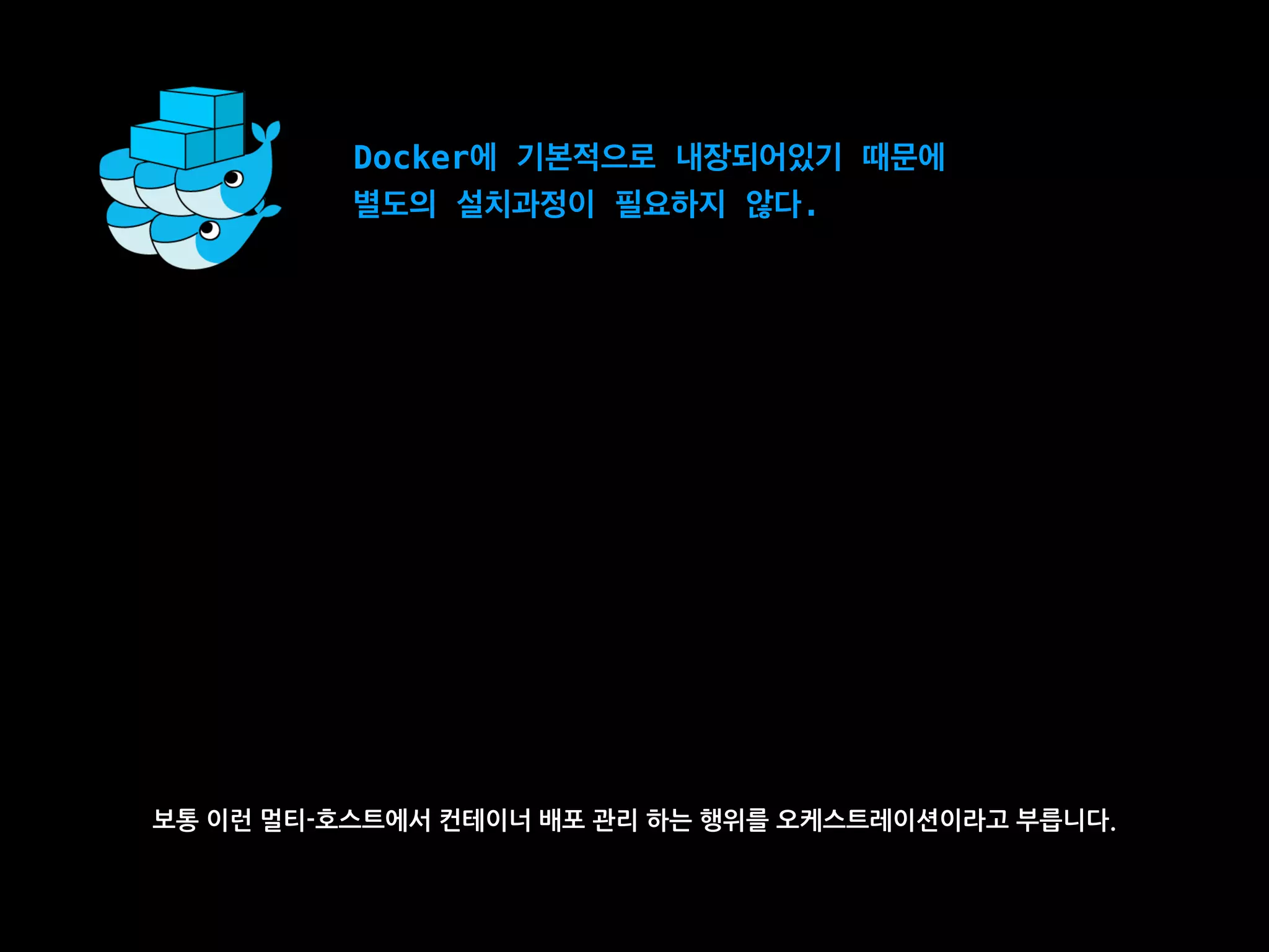 Docker에 기본적으로 내장되어있기 때문에
별도의 설치과정이 필요하지 않다.
보통 이런 멀티-호스트에서 컨테이너 배포 관리 하는 행위를 오케스트레이션이라고 부릅니다.
 