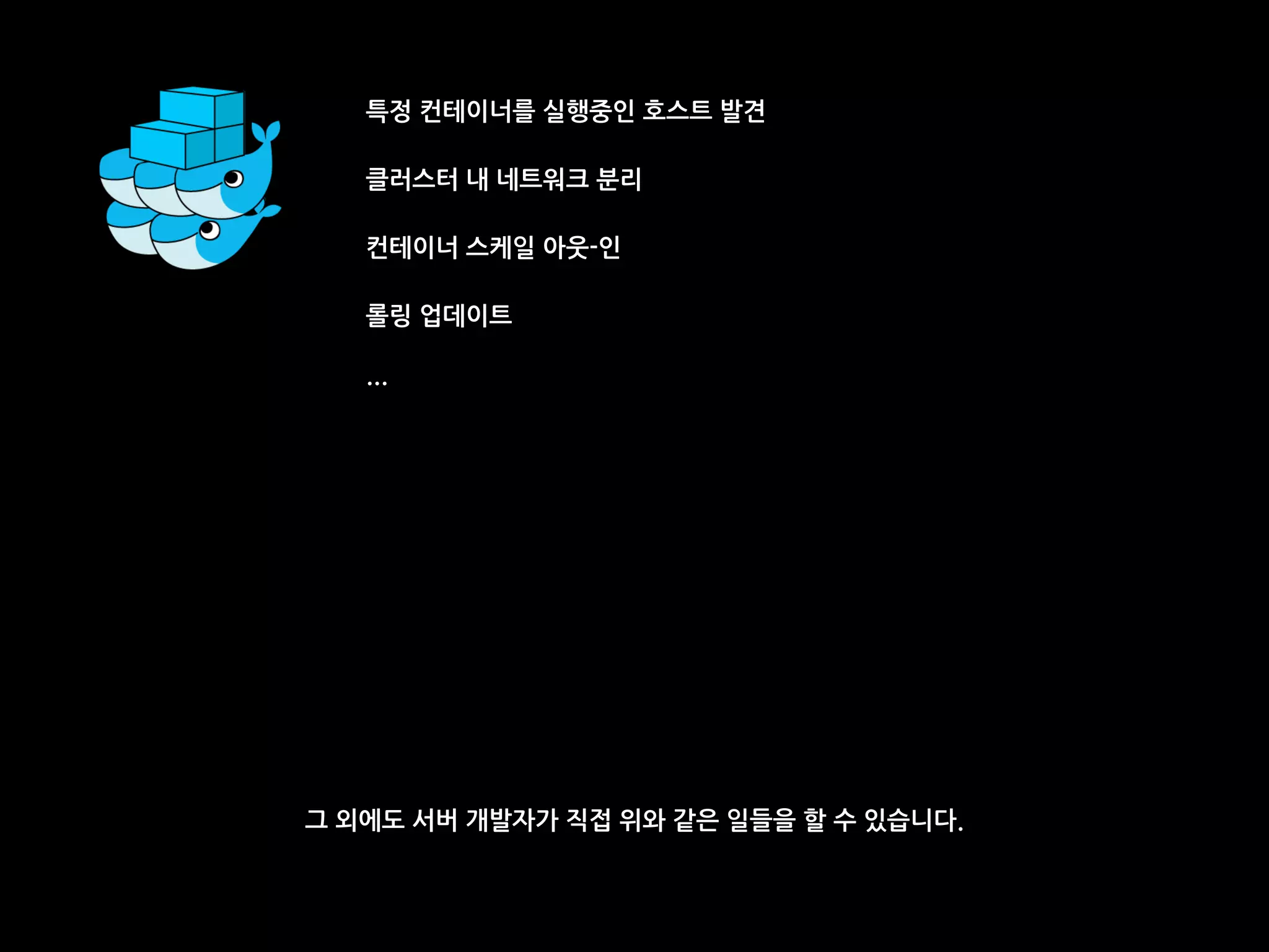 특정 컨테이너를 실행중인 호스트 발견
클러스터 내 네트워크 분리
컨테이너 스케일 아웃-인
롤링 업데이트
…
그 외에도 서버 개발자가 직접 위와 같은 일들을 할 수 있습니다.
 