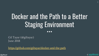 @giltayar
Docker and the Path to a Better
Staging Environment
Gil Tayar (@giltayar)
June 2018
https://github.com/giltayar/docker-and-the-path
1
 