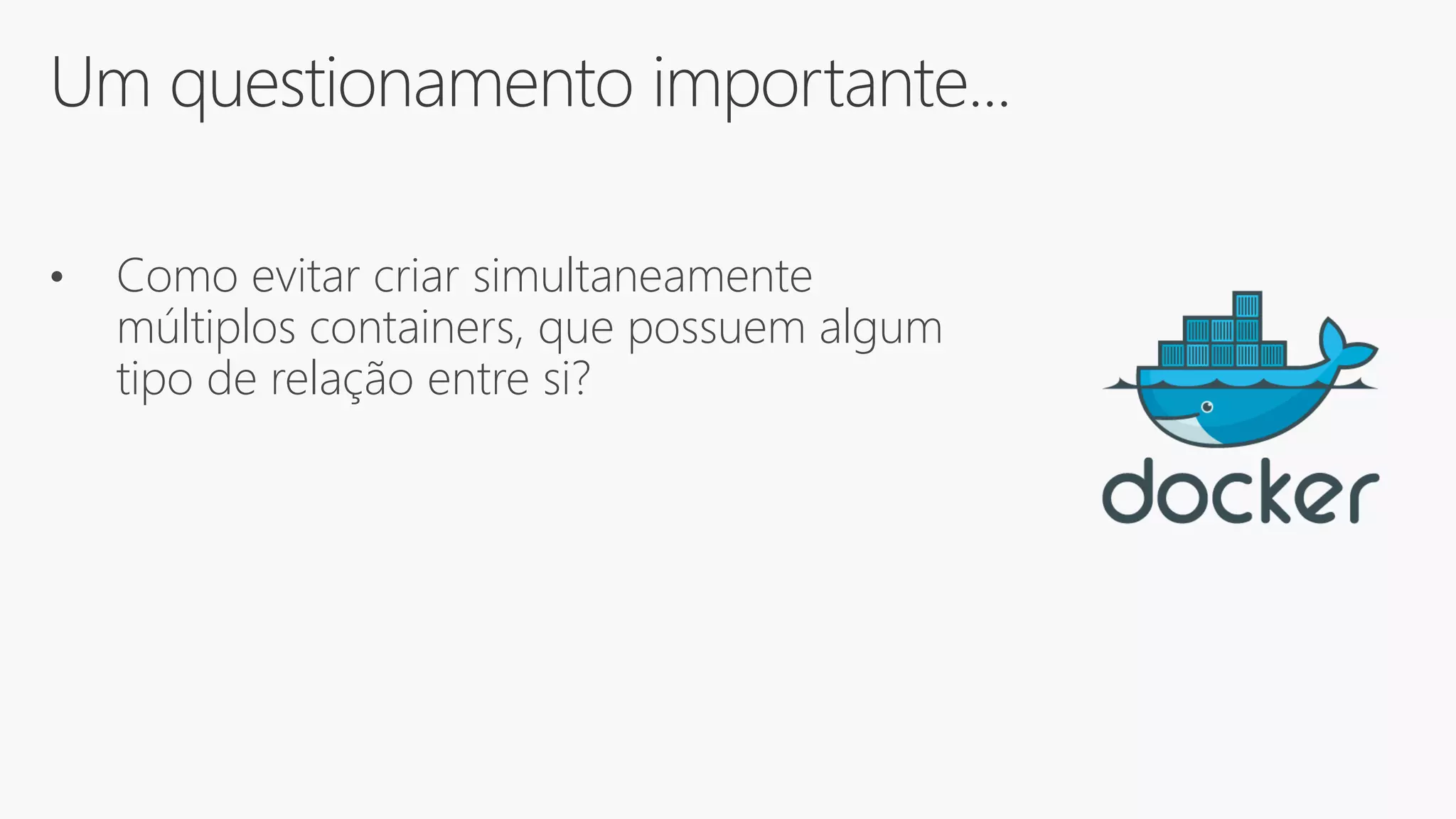 Um questionamento importante...
• Como evitar criar simultaneamente
múltiplos containers, que possuem algum
tipo de relação entre si?
 