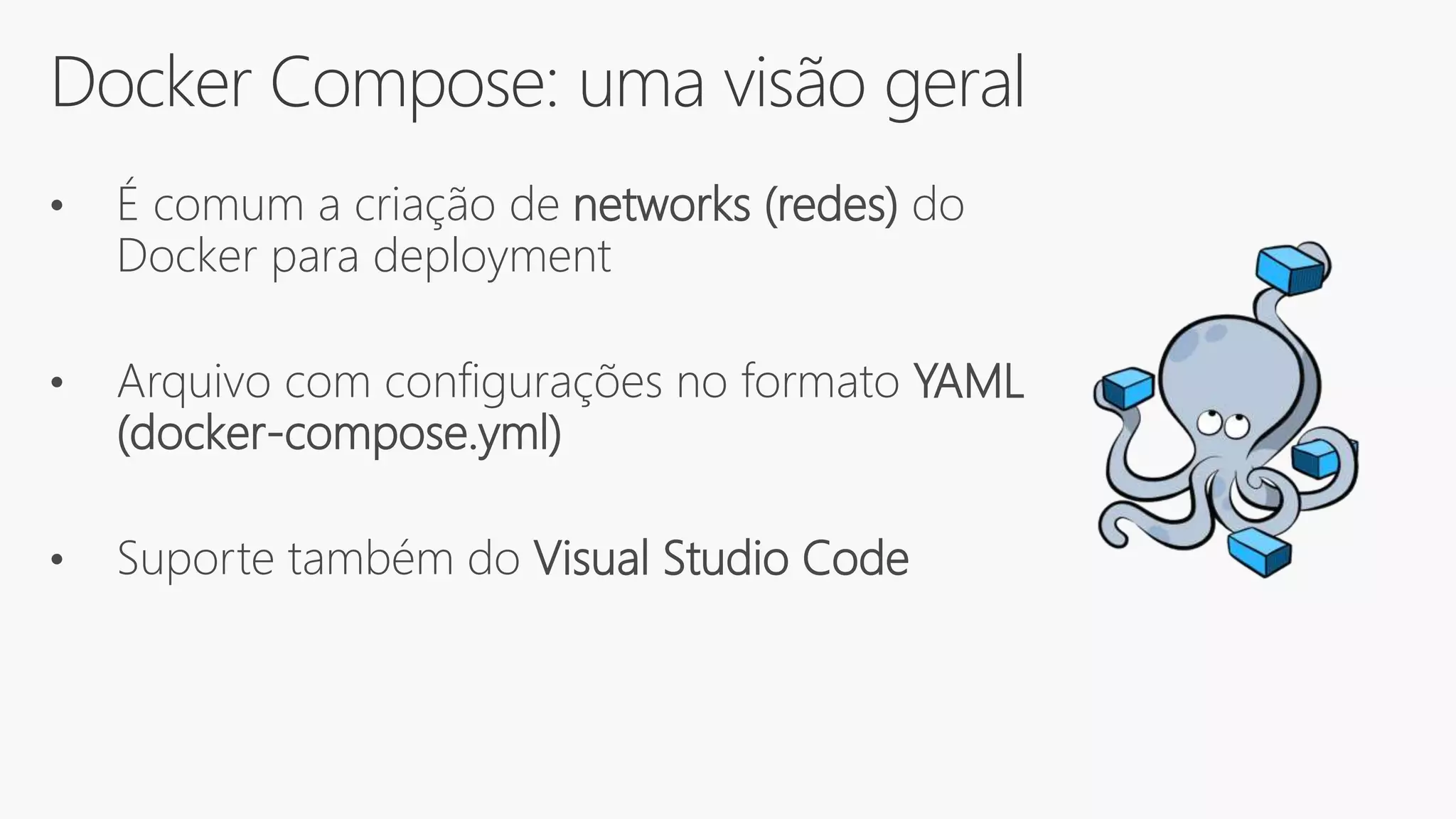 Docker Compose: uma visão geral
• É comum a criação de networks (redes) do
Docker para deployment
• Arquivo com configurações no formato YAML
(docker-compose.yml)
• Suporte também do Visual Studio Code
 
