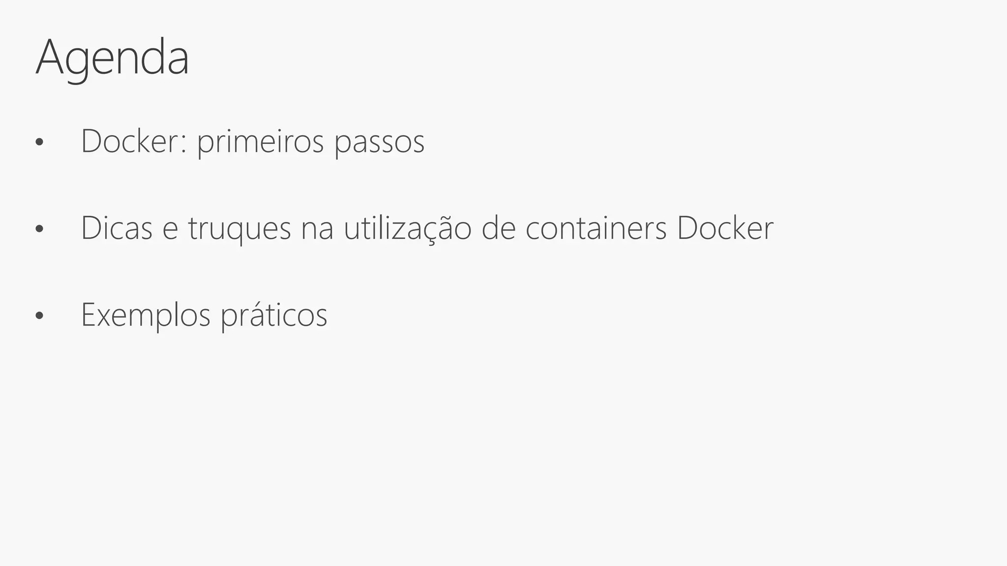 Agenda
• Docker: primeiros passos
• Dicas e truques na utilização de containers Docker
• Exemplos práticos
 