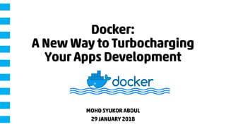 Docker:
A New Way to Turbocharging
Your Apps Development
MOHD SYUKOR ABDUL
29 JANUARY 2018
 