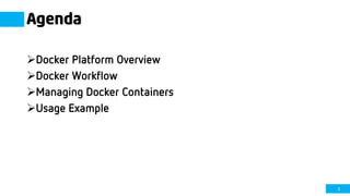 2
Agenda
Docker Platform Overview
Docker Workflow
Managing Docker Containers
Usage Example
 
