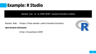60
Example: R Studio
Docker Hub: https://hub.docker.com/r/rocker/rstudio/
Open browser and browse:
http://localhost:8787
docker run –d -p 8787:8787 rocker/rstudio-stable
 