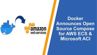 Docker
Announces Open
Source Compose
for AWS ECS &
Microsoft ACI
 