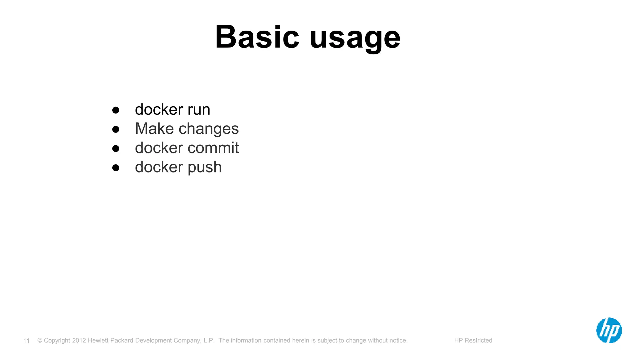 © Copyright 2012 Hewlett-Packard Development Company, L.P. The information contained herein is subject to change without notice. HP Restricted11
Basic usage
● docker run
● Make changes
● docker commit
● docker push
 