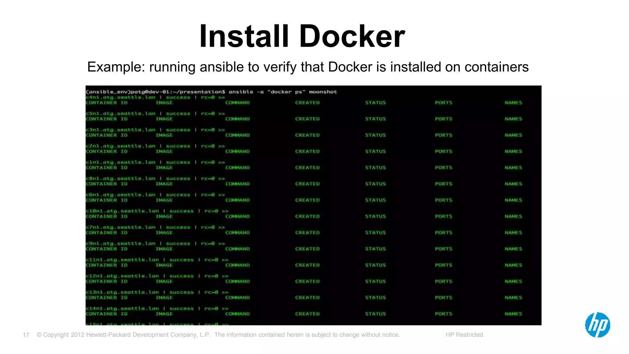 © Copyright 2012 Hewlett-Packard Development Company, L.P. The information contained herein is subject to change without notice. HP Restricted17
Install Docker
Example: running ansible to verify that Docker is installed on containers
 