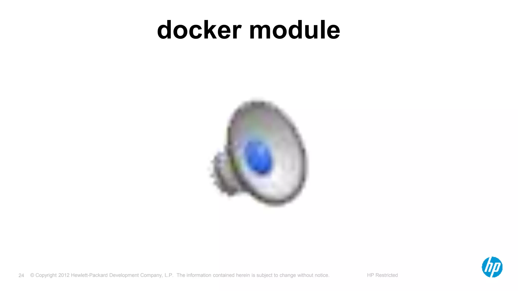 © Copyright 2012 Hewlett-Packard Development Company, L.P. The information contained herein is subject to change without notice. HP Restricted24
docker module
 