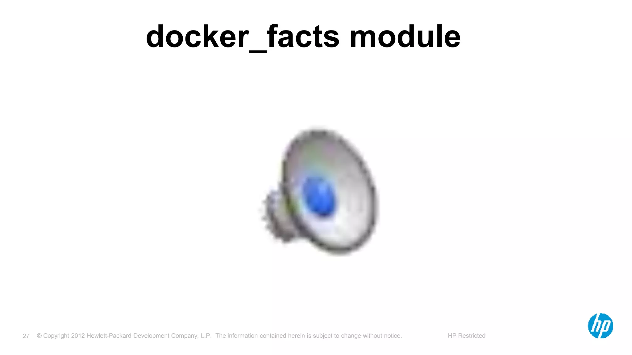 © Copyright 2012 Hewlett-Packard Development Company, L.P. The information contained herein is subject to change without notice. HP Restricted27
docker_facts module
 