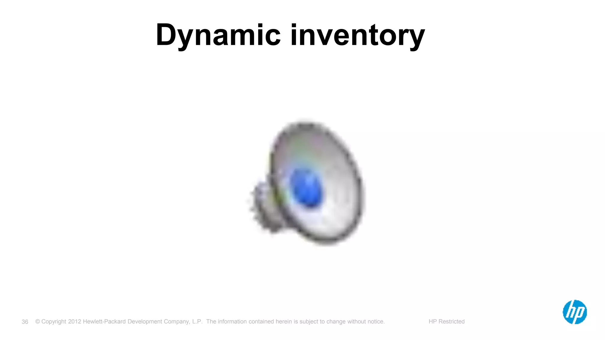 © Copyright 2012 Hewlett-Packard Development Company, L.P. The information contained herein is subject to change without notice. HP Restricted36
Dynamic inventory
 