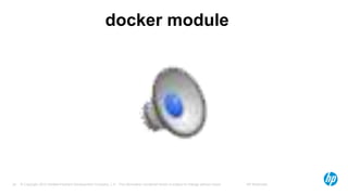 © Copyright 2012 Hewlett-Packard Development Company, L.P. The information contained herein is subject to change without notice. HP Restricted24
docker module
 
