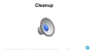 © Copyright 2012 Hewlett-Packard Development Company, L.P. The information contained herein is subject to change without notice. HP Restricted37
Cleanup
 