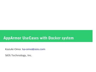 AppArmor UseCases with Docker system
Kazuki Omo: ka-omo@sios.com
SIOS Technology, Inc.
 