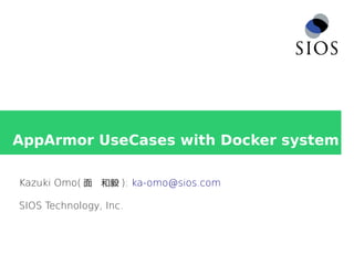 AppArmor UseCases with Docker system
Kazuki Omo( 面　和毅 ): ka-omo@sios.com
SIOS Technology, Inc.
 