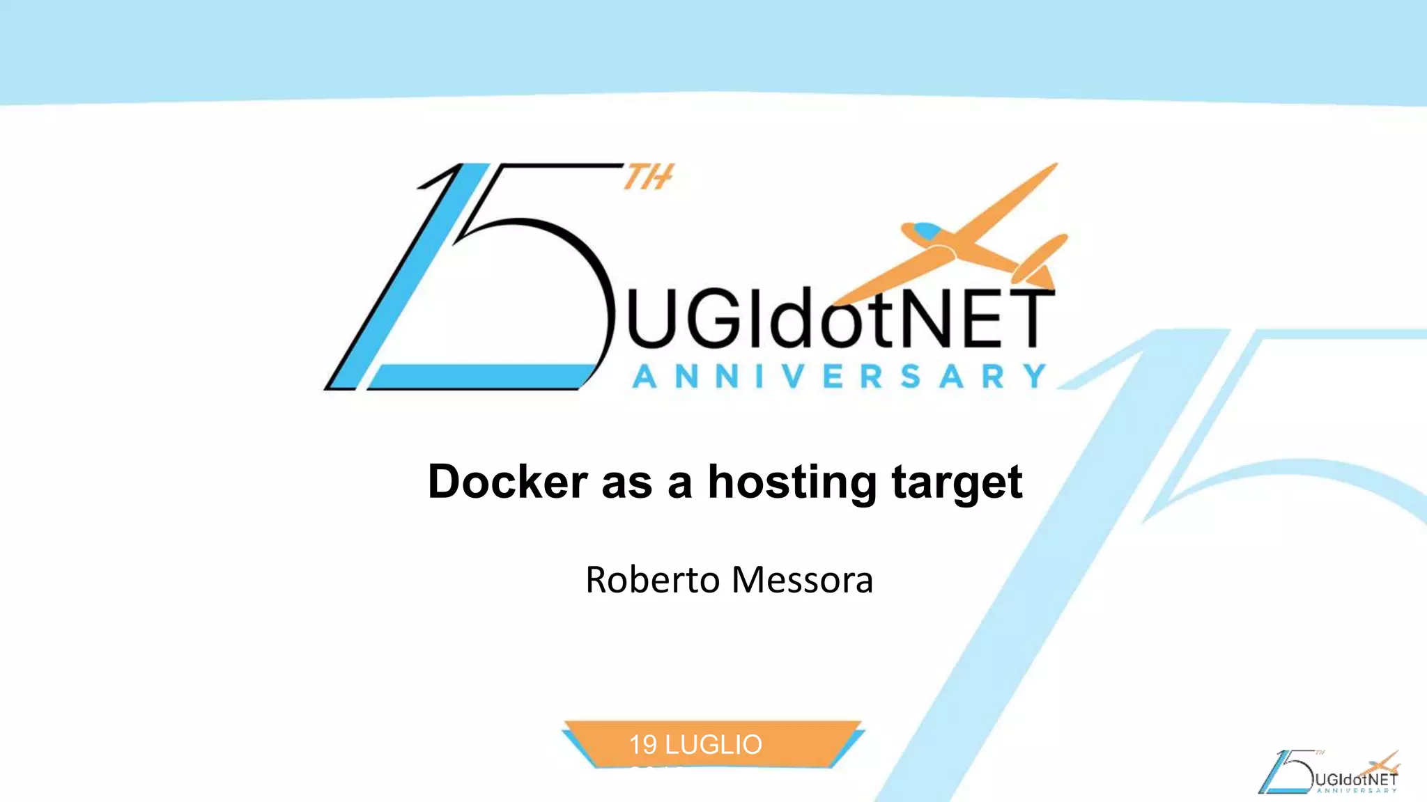 19 LUGLIO
2016
Docker as a hosting target
Roberto Messora