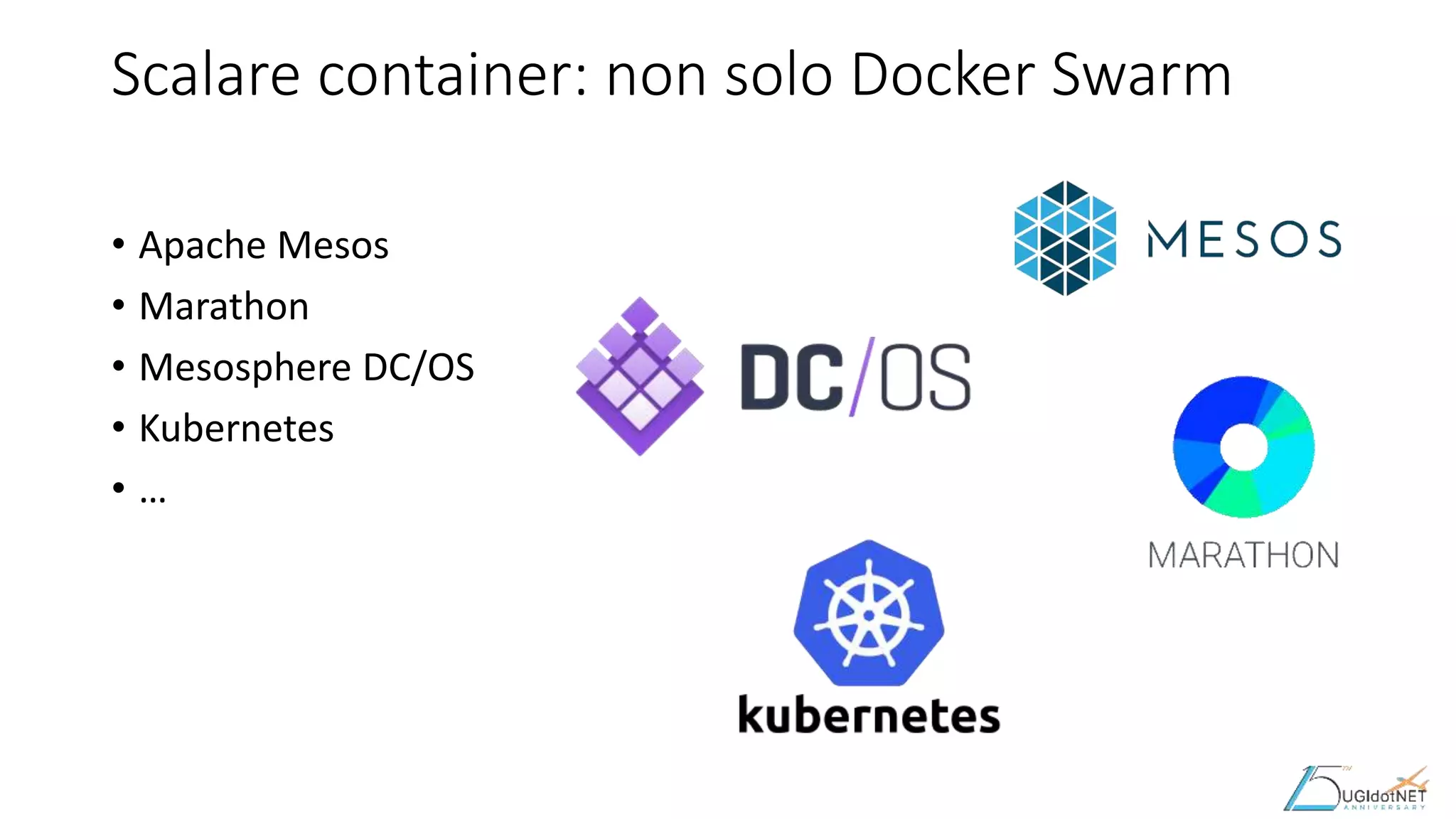 Scalare container: non solo Docker Swarm
• Apache Mesos
• Marathon
• Mesosphere DC/OS
• Kubernetes
• …