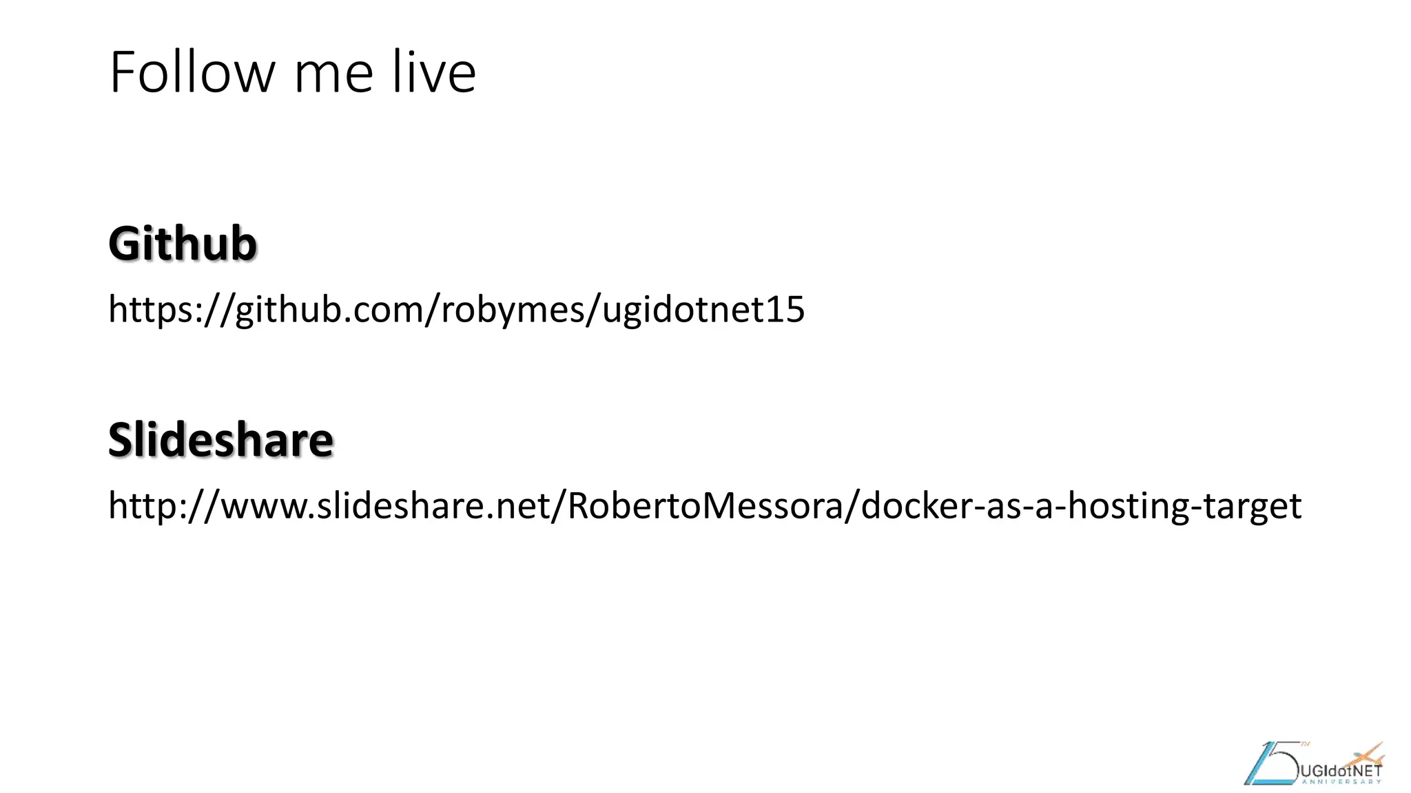 Follow me live
Github
https://github.com/robymes/ugidotnet15
Slideshare
http://www.slideshare.net/RobertoMessora/docker-as-a-hosting-target