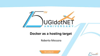 19 LUGLIO
2016
Docker as a hosting target
Roberto Messora
 