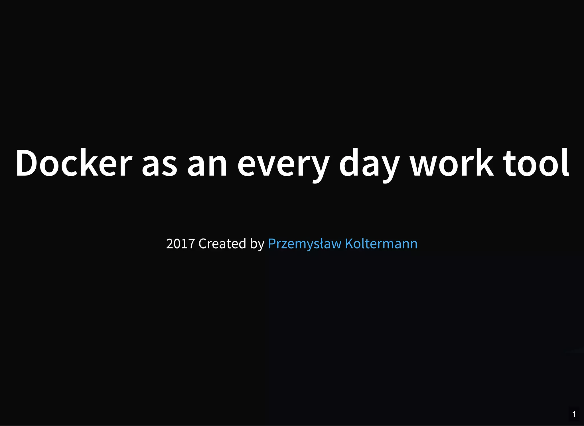 Docker as an every day work tool
2017 Created by Przemysław Koltermann
1
 