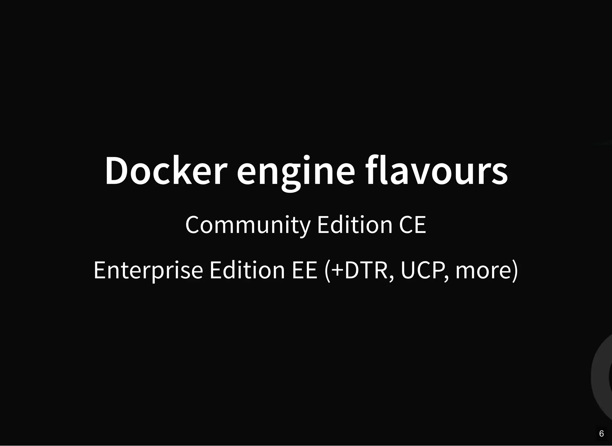Docker engine flavours
Community Edition CE
Enterprise Edition EE (+DTR, UCP, more)
6
 