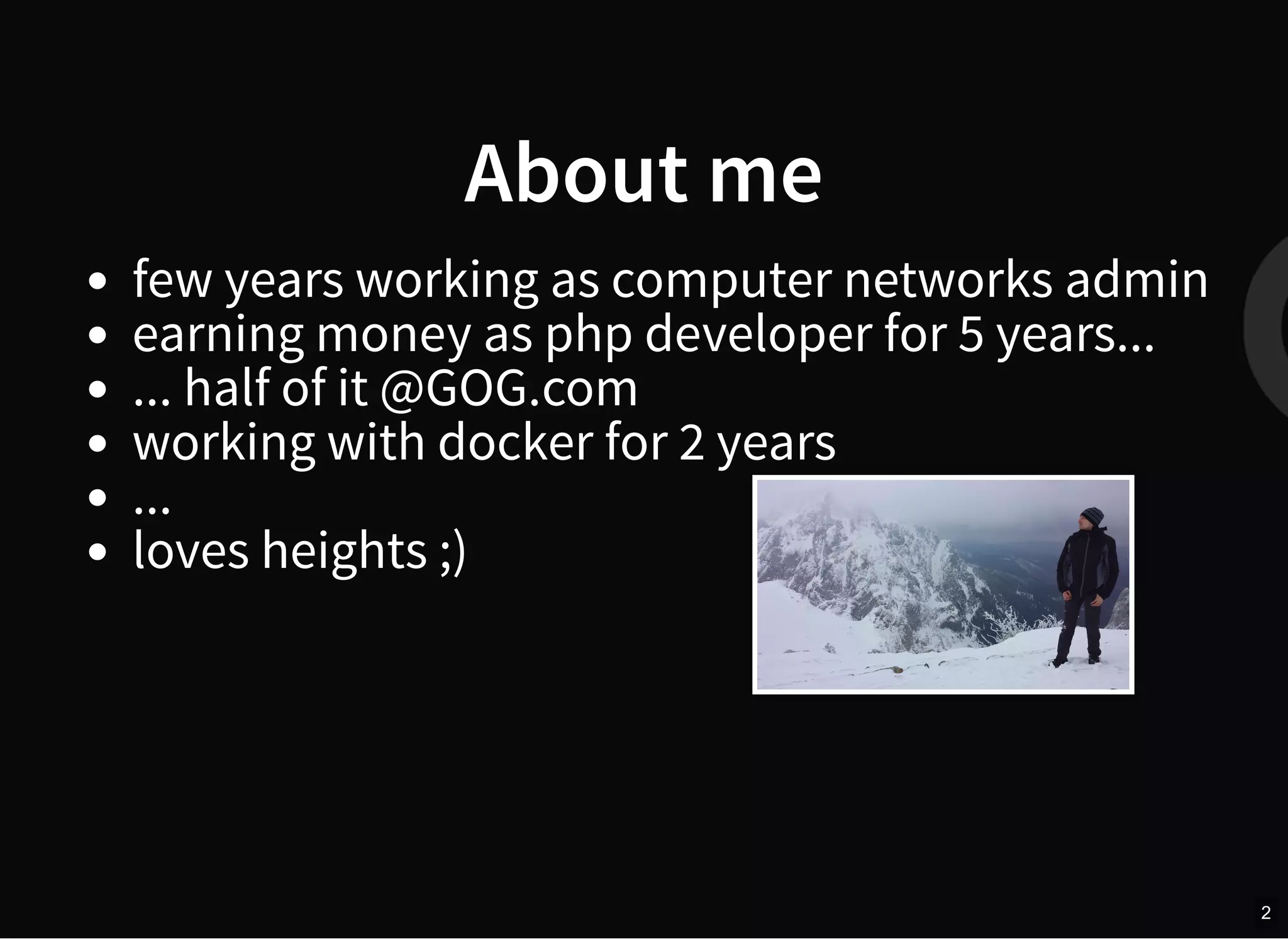About me
few years working as computer networks admin
earning money as php developer for 5 years...
... half of it @GOG.com
working with docker for 2 years
...
loves heights ;)
2
 
