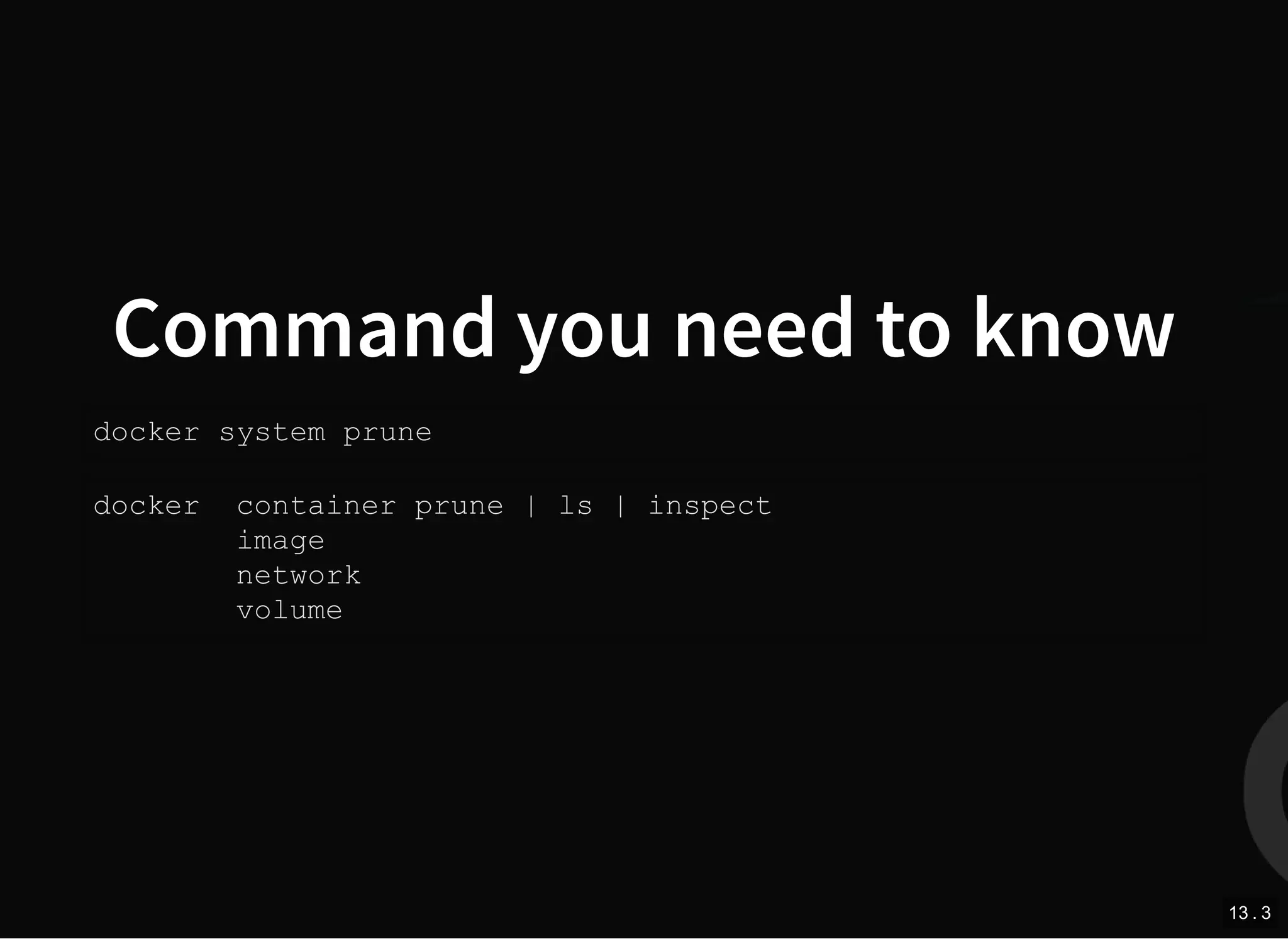Command you need to know
docker system prune
docker container prune | ls | inspect
image
network
volume
13 . 3
 