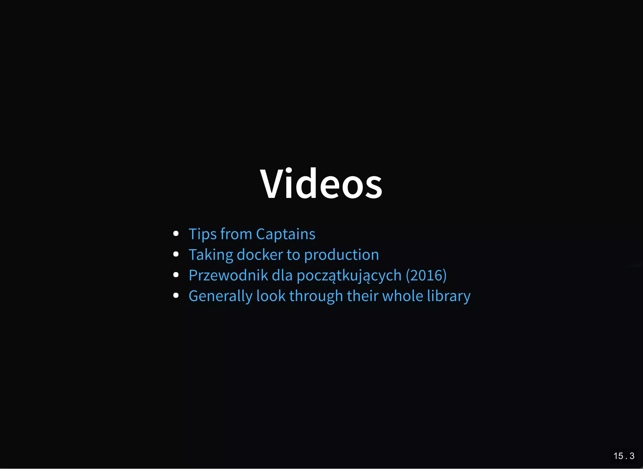 Videos
Tips from Captains
Taking docker to production
Przewodnik dla początkujących (2016)
Generally look through their whole library
15 . 3
 