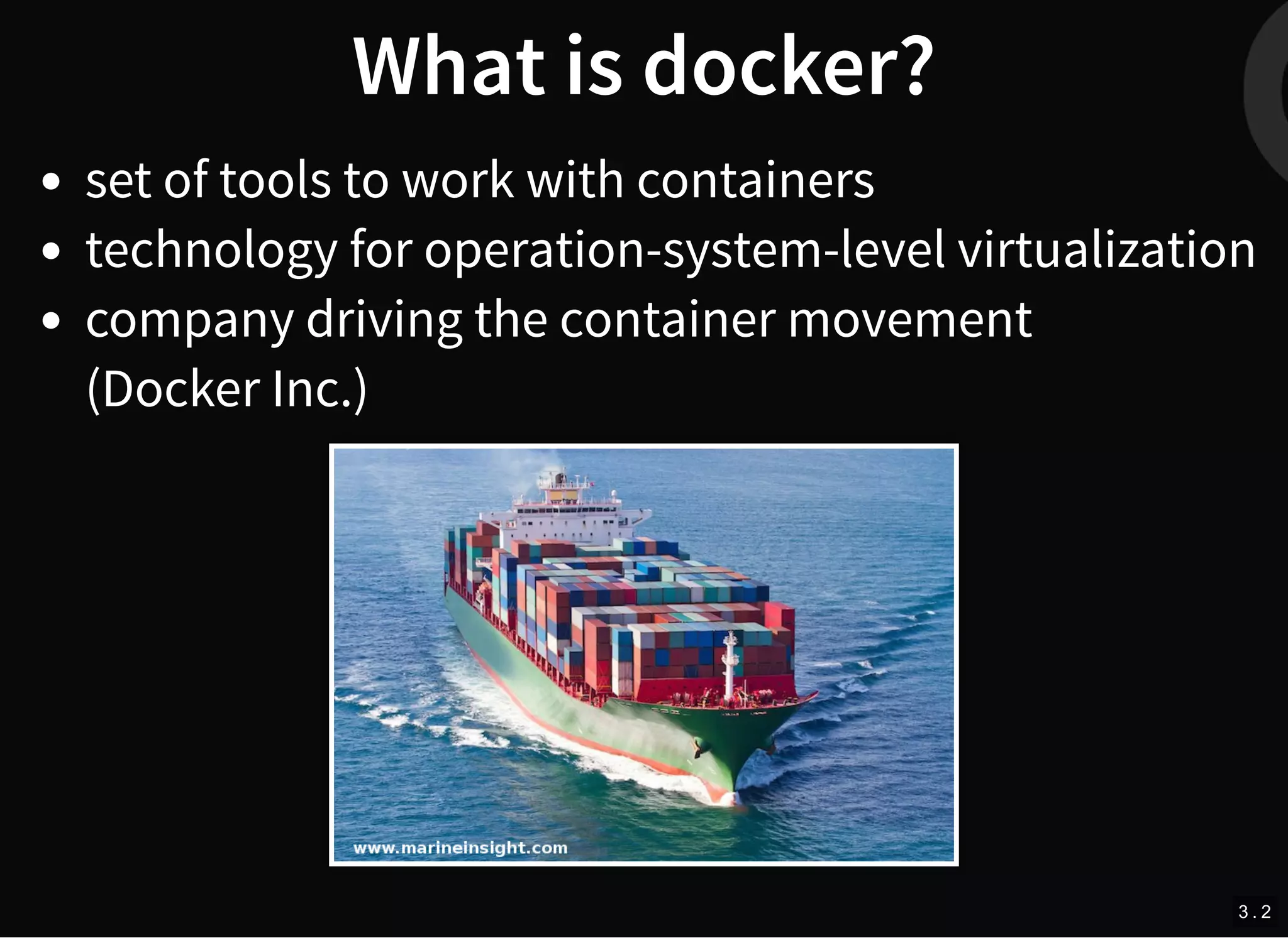 What is docker?
set of tools to work with containers
technology for operation-system-level virtualization
company driving the container movement
(Docker Inc.)
3 . 2
 