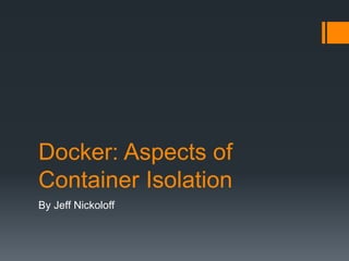 Docker: Aspects of
Container Isolation
By Jeff Nickoloff
 
