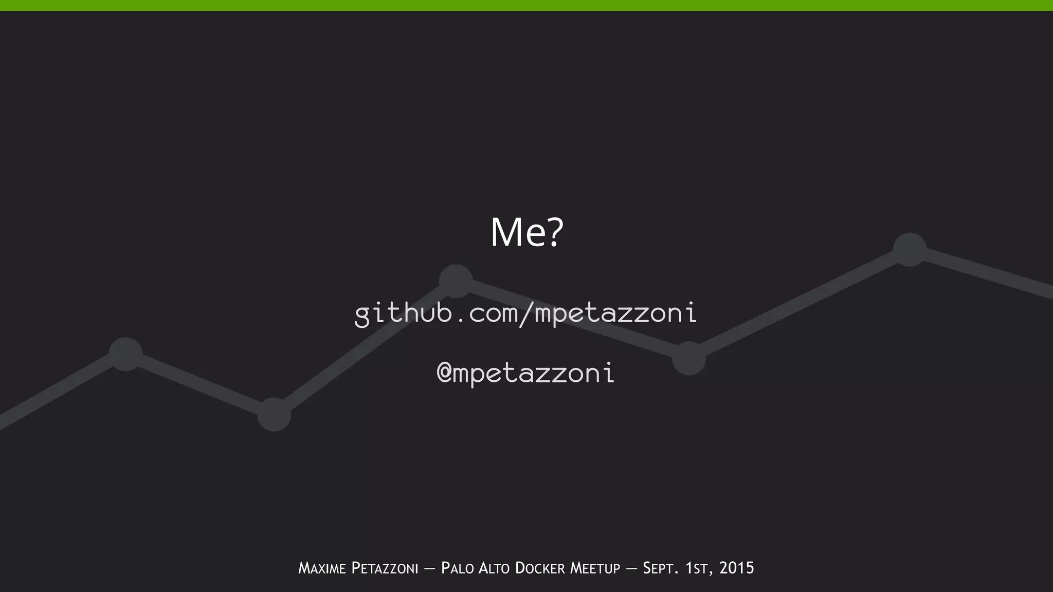 MAXIME PETAZZONI — PALO ALTO DOCKER MEETUP — SEPT. 1ST, 2015
Me?
github.com/mpetazzoni
@mpetazzoni
 