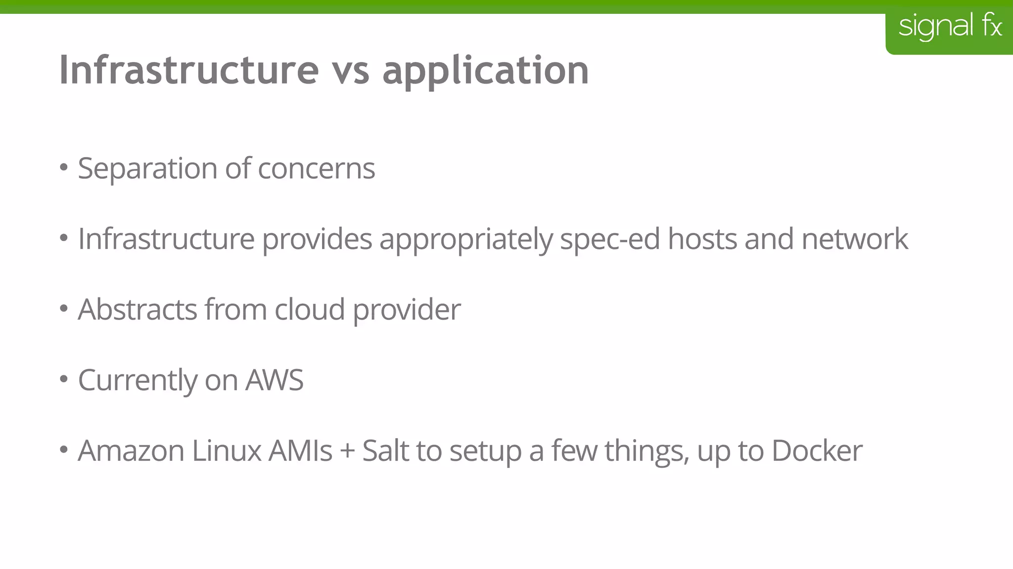 Infrastructure vs application
• Separation of concerns
• Infrastructure provides appropriately spec-ed hosts and network
• Abstracts from cloud provider
• Currently on AWS
• Amazon Linux AMIs + Salt to setup a few things, up to Docker
 