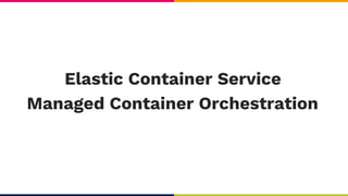Managed Container Orchestration
Elastic Container Service
 
