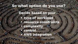 So what option do you use?
Decide based on your…
§ type of workload
§ resource constraints
§ complexity
§ control
§ AWS integration
 