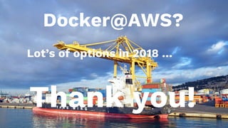 Docker@AWS?
Lot’s of options in 2018 …
Thank you!
 