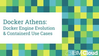 Docker Athens:
Docker Engine Evolution
& Containerd Use Cases
 