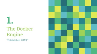 1.
The Docker
Engine
“Established 2013.”
 